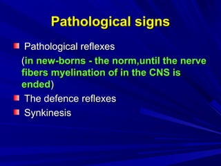 Pathological signsPathological signs
Pathological reflexesPathological reflexes
((in new-borns - the norm,until the nervein new-borns - the norm,until the nerve
fibers myelination of in the CNS isfibers myelination of in the CNS is
endedended))
The defenceThe defence reflexreflexeses
SynkineSynkinesissis
 