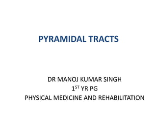 PYRAMIDAL TRACTS
DR MANOJ KUMAR SINGH
1ST YR PG
PHYSICAL MEDICINE AND REHABILITATION
 