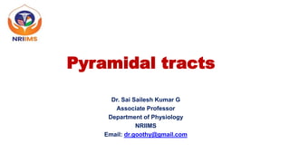 Pyramidal tracts
Dr. Sai Sailesh Kumar G
Associate Professor
Department of Physiology
NRIIMS
Email: dr.goothy@gmail.com
 
