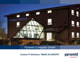 Pyramid Computer GmbH
Custom IT Solutions “MADE IN EUROPE”
 