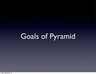 Goals of Pyramid
Friday, February 8, 13
 