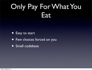 Only Pay For WhatYou
Eat
• Easy to start
• Few choices forced on you
• Small codebase
Friday, February 8, 13
 