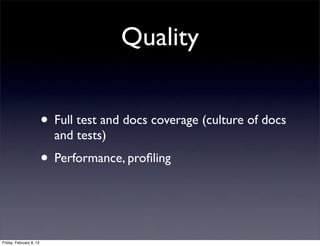 Quality
• Full test and docs coverage (culture of docs
and tests)
• Performance, proﬁling
Friday, February 8, 13
 