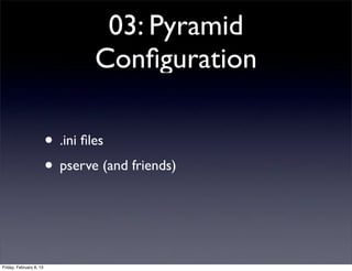 03: Pyramid
Conﬁguration
• .ini ﬁles
• pserve (and friends)
Friday, February 8, 13
 