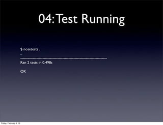 04:Test Running
$ nosetests .
..
----------------------------------------------------------------------
Ran 2 tests in 0.498s
OK
Friday, February 8, 13
 
