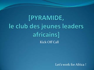 Kick Off Call




          Let’s work for Africa !
 