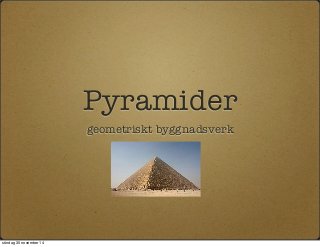 Pyramider 
geometriskt byggnadsverk 
söndag 30 november 14 
 