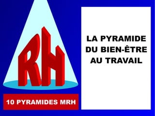 10 PYRAMIDES MRH
LA PYRAMIDE
DU BIEN-ÊTRE
AU TRAVAIL
 