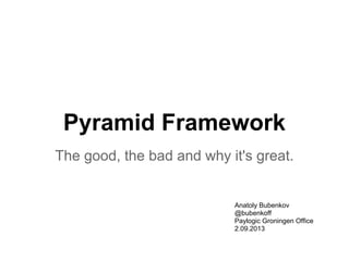 Pyramid Framework
The good, the bad and why it's great.
Anatoly Bubenkov
@bubenkoff
Paylogic Groningen Office
2.09.2013
 