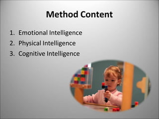 Method Content
1. Emotional Intelligence
2. Physical Intelligence
3. Cognitive Intelligence
 