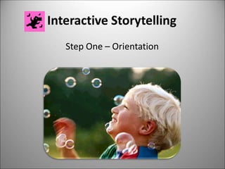 Interactive Storytelling
Step One – Orientation
 