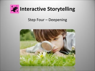 Interactive Storytelling Step Four – Deepening 
