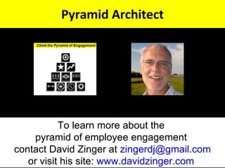 Pyramid Architect To learn more about the  pyramid of employee engagement  contact David Zinger at  [email_address] or vis...