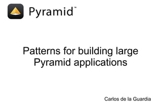 Patterns for building large
  Pyramid applications


                   Carlos de la Guardia
 