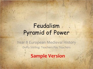 Feudalism
Pyramid of Power
Year 8 European Medieval History
Duffy Stirling: Teachers Pay Teachers
Sample Version
 