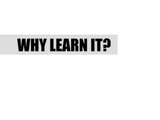 WHY LEARN IT?
 