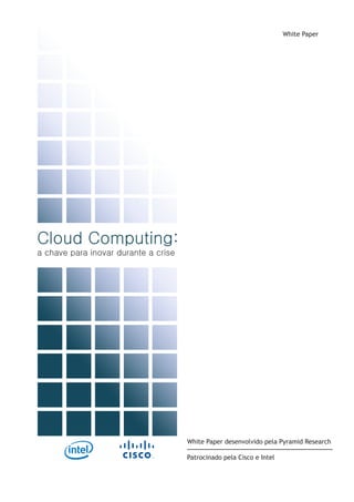 Cloud Computing:
a chave para inovar durante a crise
White Paper
White Paper desenvolvido pela Pyramid Research
Patrocinado pela Cisco e Intel
 