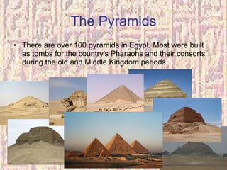 The Pyramids There are over 100 pyramids in Egypt. Most were built as tombs for the country's Pharaohs and their consorts during the old and Middle Kingdom periods. 