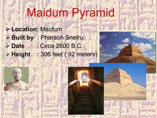 Maidum Pyramid Location : Maidum Built by   : Pharaoh Snefru Date   : Circa 2600 B.C. Height  : 306 feet ( 92 meters) 