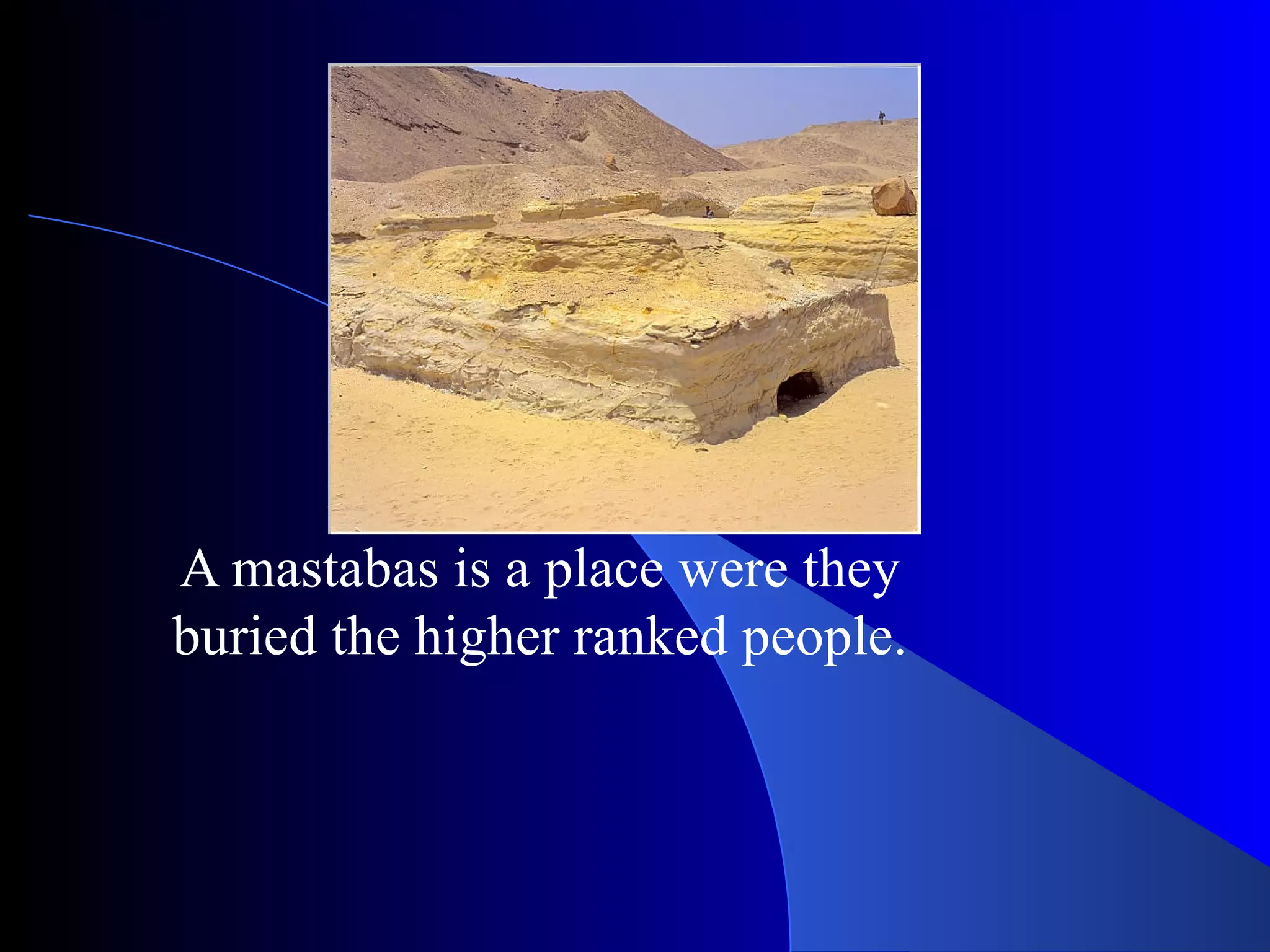 A mastabas is a place were they buried the higher ranked people.