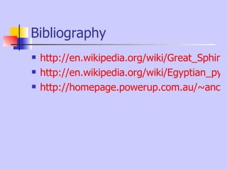 Bibliography http://en.wikipedia.org/wiki/Great_Sphinx_of_Giza http://en.wikipedia.org/wiki/Egyptian_pyramids http://homepage.powerup.com.au/~ancient/pyra1.htm 