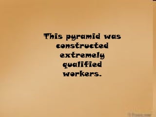 This pyramid was
constructed
extremely
qualified
workers.
 