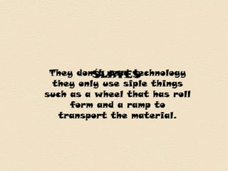 SLAVESThey don´t need technology
they only use siple things
such as a wheel that has roll
form and a ramp to
transport the material.
 