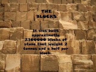 It was built
approximatly
2300000 blocks of
stone that weight 2
tonnes and a half per
block.
THE
BLOCKS
 
