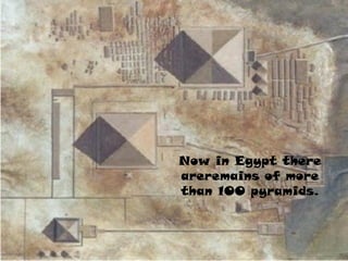 Now in Egypt there
areremains of more
than 100 pyramids.
 