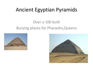 Ancient Egyptian Pyramids
Over a 100 built
Burying places for Pharaohs,Queens