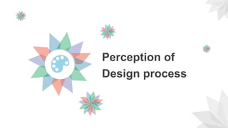 Perception of
Design process
 