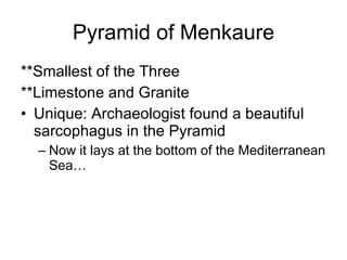 Pyramid of Menkaure **Smallest of the Three **Limestone and Granite Unique: Archaeologist found a beautiful sarcophagus in the Pyramid Now it lays at the bottom of the Mediterranean Sea…  