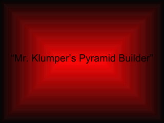 “Mr. Klumper’s Pyramid Builder” 