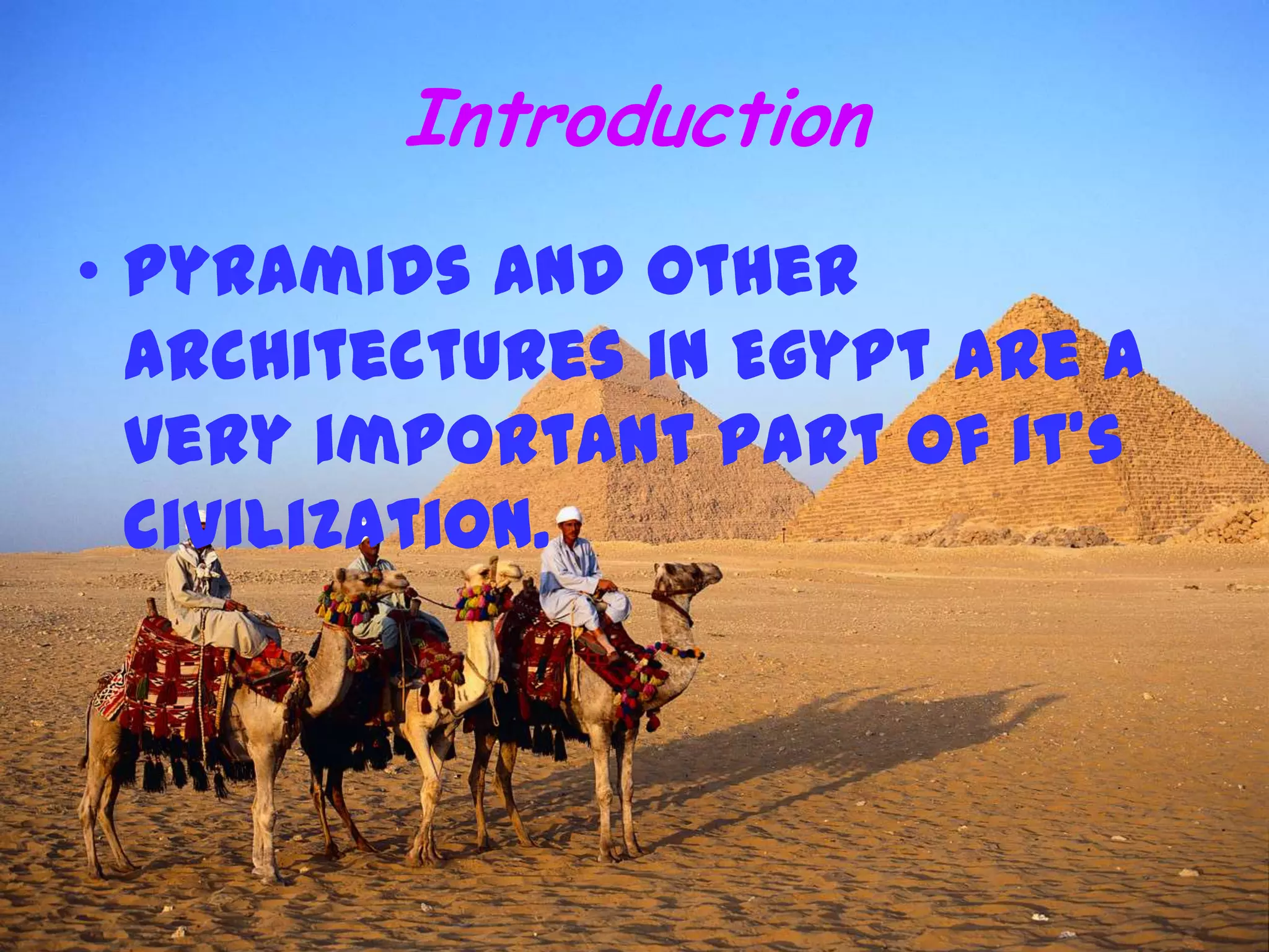 Introduction
• Pyramids and other
architectures in Egypt are a
very important part of it’s
civilization.
 