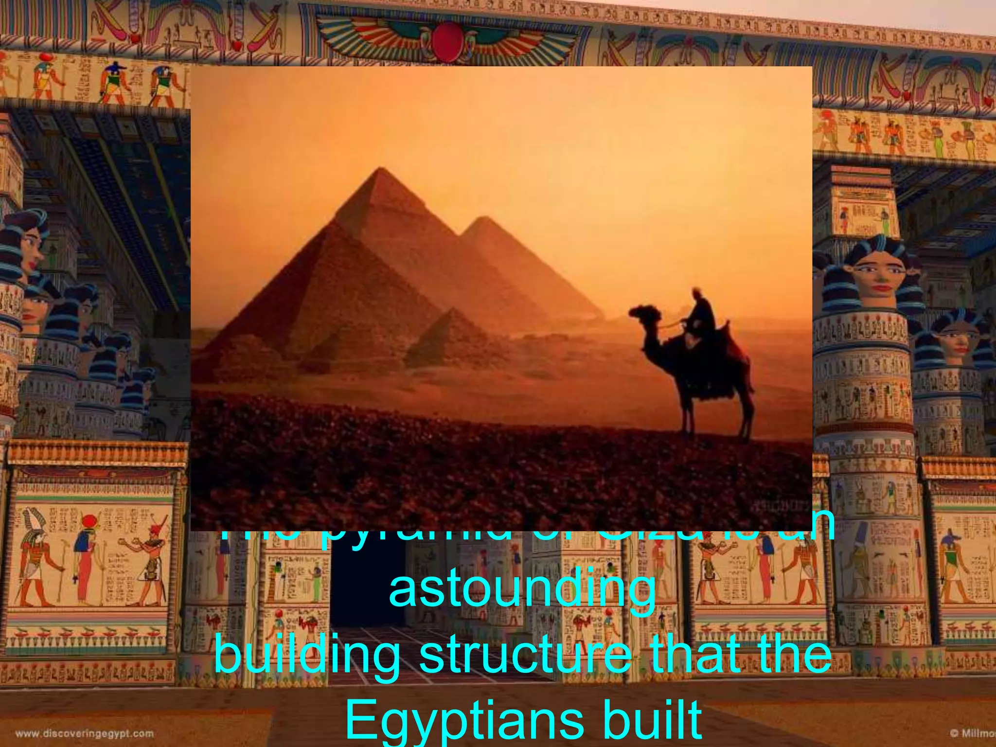 The pyramid of Giza is an
astounding
building structure that the
Egyptians built
 
