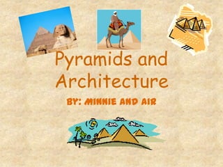 Pyramids and
Architecture
By: Minnie and Air
 