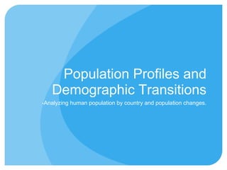 Population Profiles and
   Demographic Transitions
-Analyzing human population by country and population changes.
 