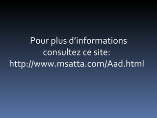 Pour plus d’informations consultez ce site: http://www.msatta.com/Aad.html  