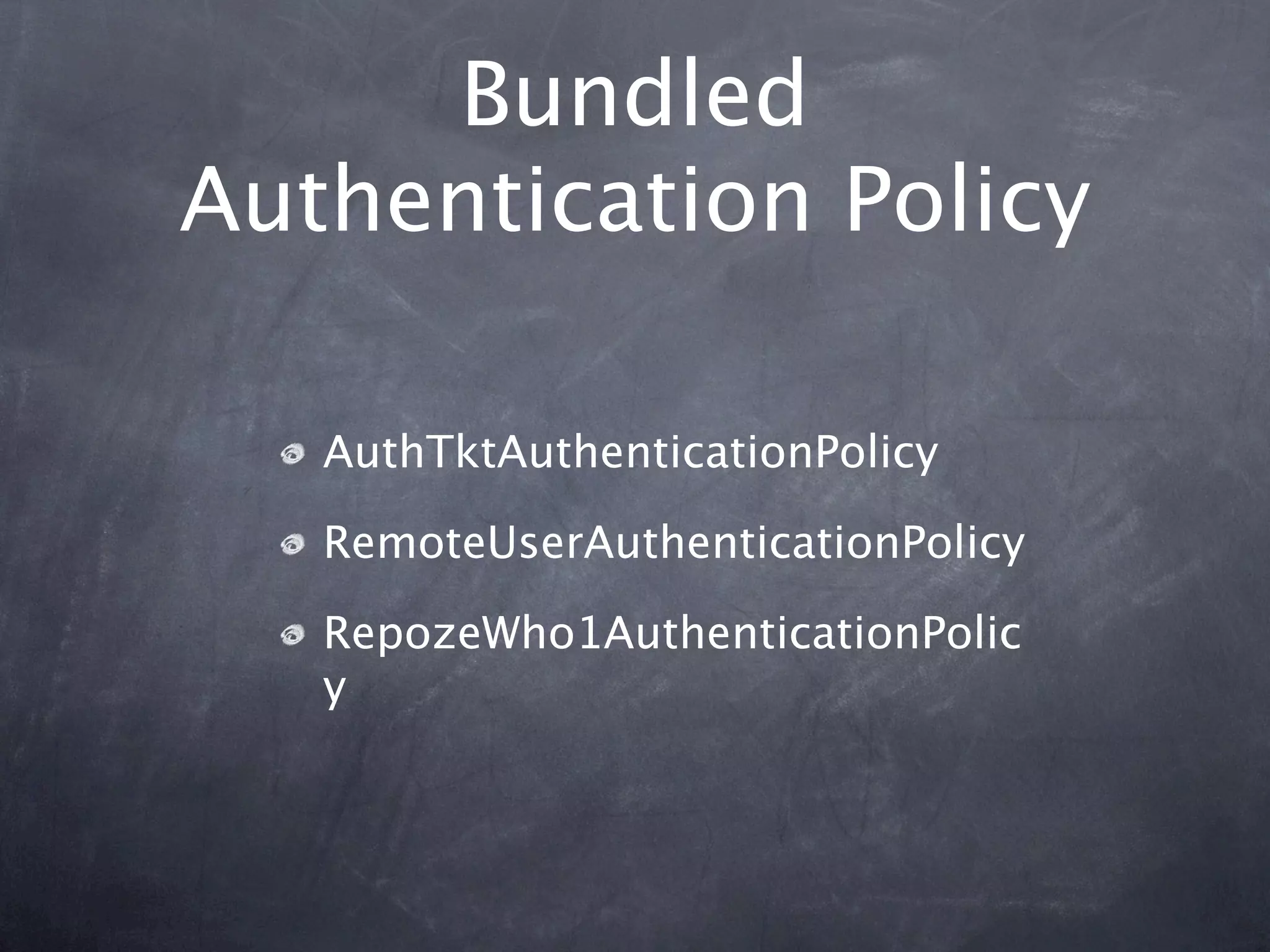 Bundled
Authentication Policy

   AuthTktAuthenticationPolicy

   RemoteUserAuthenticationPolicy

   RepozeWho1AuthenticationPolic
   y
 