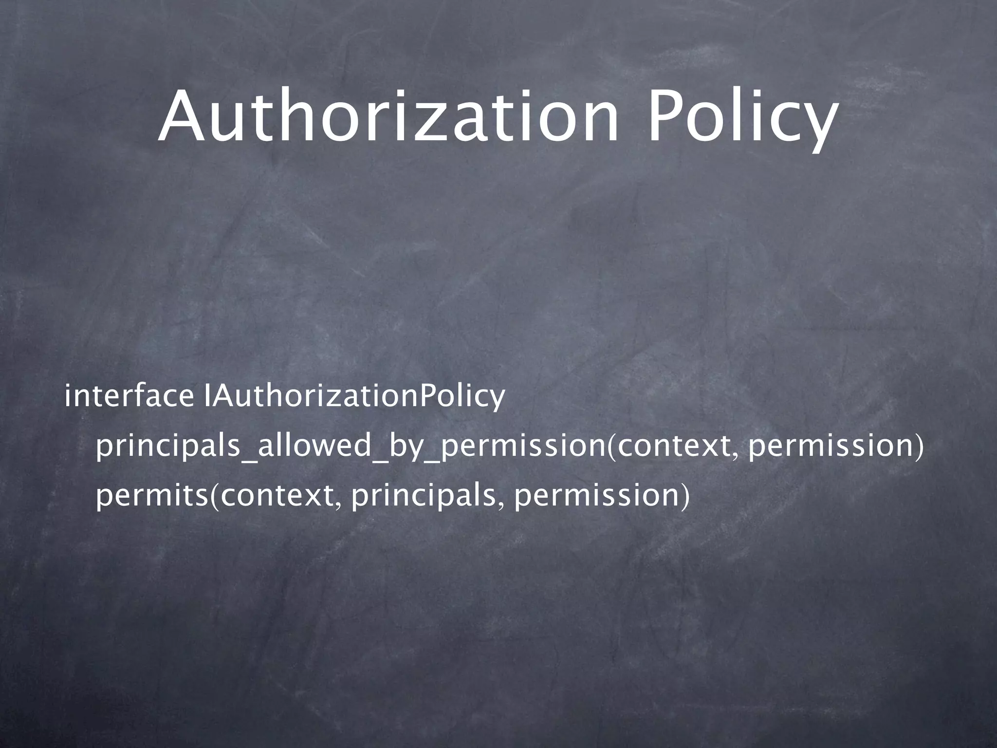 Authorization Policy


interface IAuthorizationPolicy
  principals_allowed_by_permission(context, permission)
  permits(context, principals, permission)
 