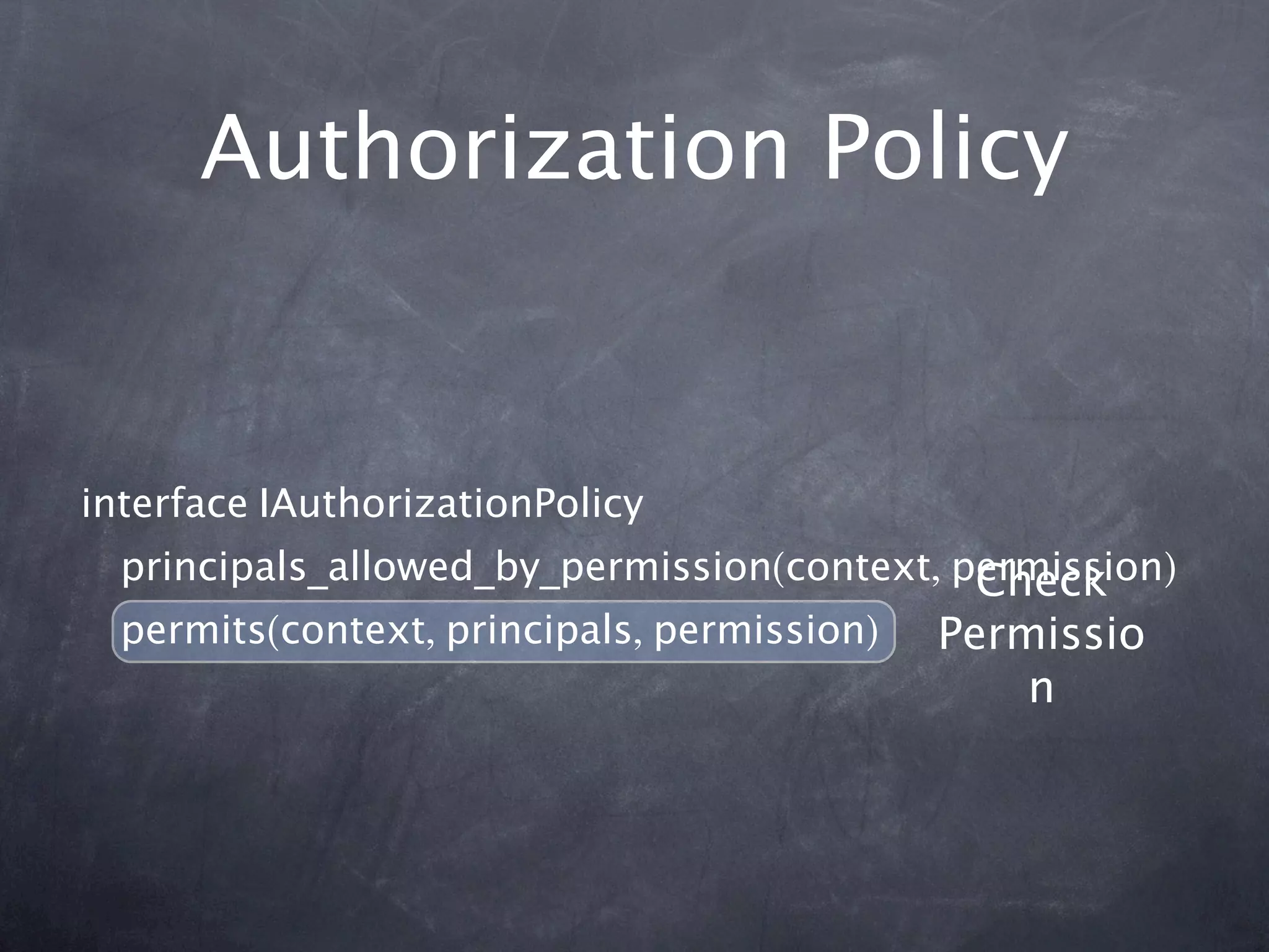 Authorization Policy


interface IAuthorizationPolicy
  principals_allowed_by_permission(context, permission)
                                             Check
  permits(context, principals, permission)   Permissio
                                                 n
 