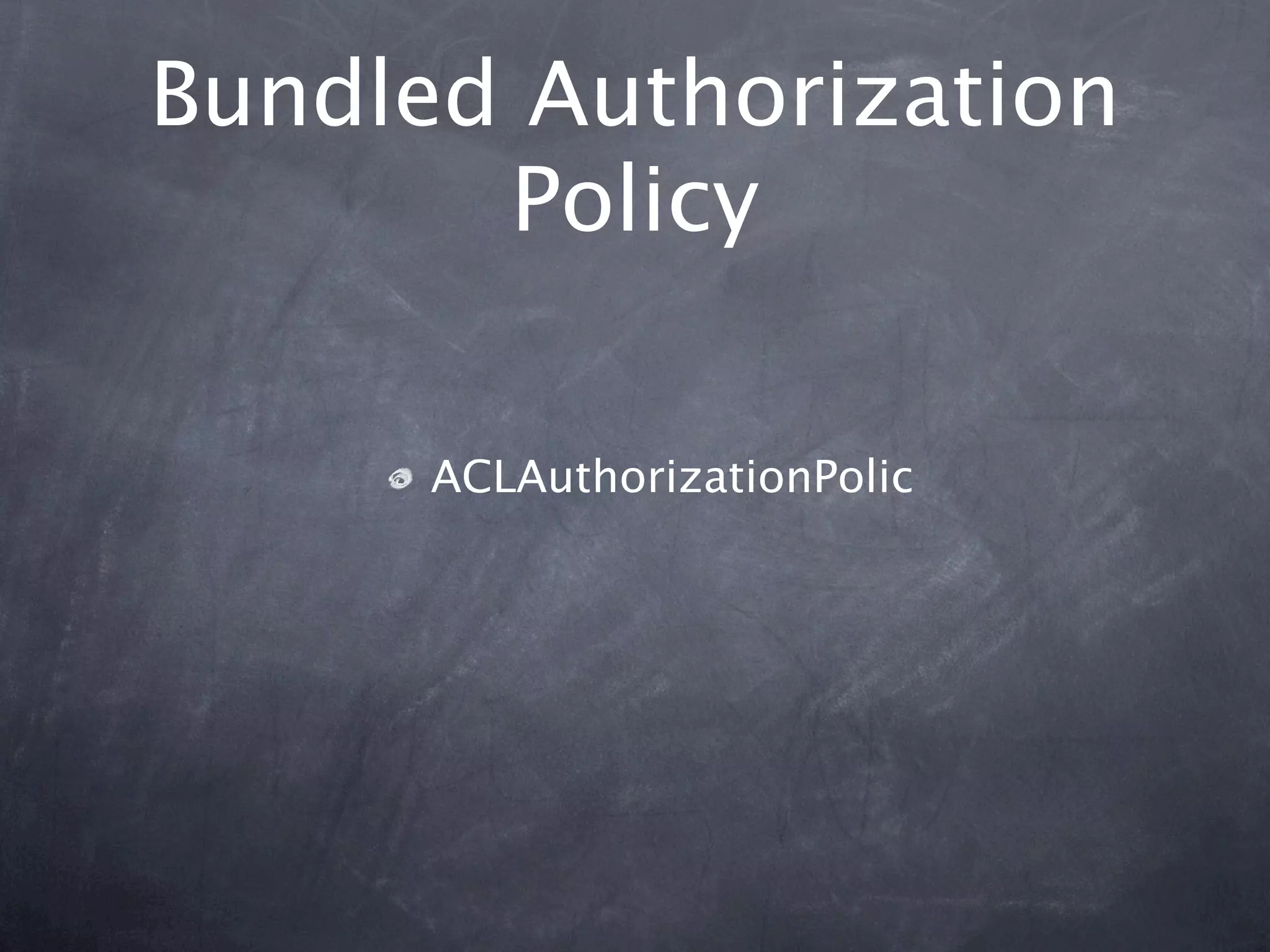 Bundled Authorization
       Policy

      ACLAuthorizationPolic
 