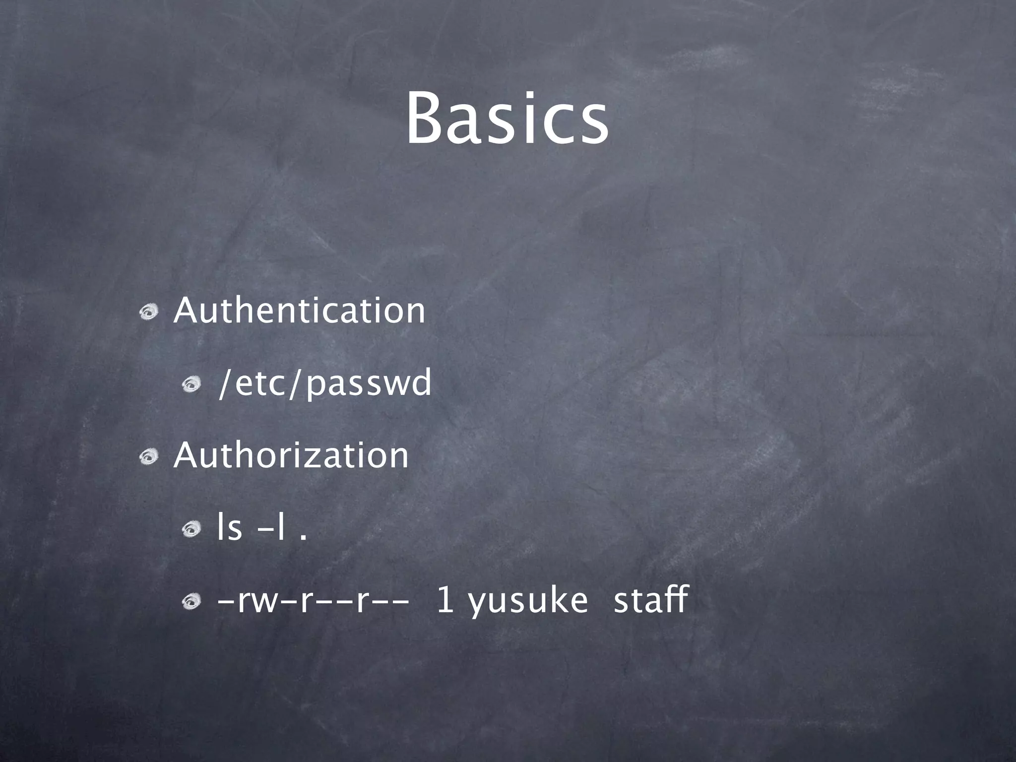Basics

Authentication

  /etc/passwd

Authorization

  ls -l .

  -rw-r--r-- 1 yusuke staff
 
