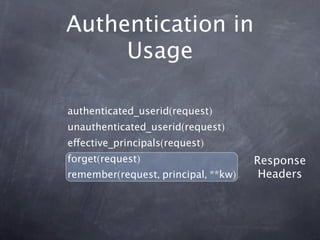Authentication in
     Usage

authenticated_userid(request)
unauthenticated_userid(request)
effective_principals(request)
forget(request)                      Response
remember(request, principal, **kw)    Headers
 