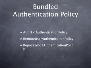 Bundled
Authentication Policy

   AuthTktAuthenticationPolicy

   RemoteUserAuthenticationPolicy

   RepozeWho1AuthenticationPolic
   y
 