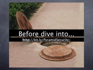 Before dive into...
 http://bit.ly/PyramidSecurity-
 