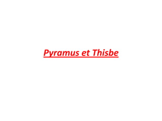 Pyramus et Thisbe
 