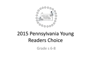 2015 Pennsylvania Young 
Readers Choice 
Grade s 6-8 
 