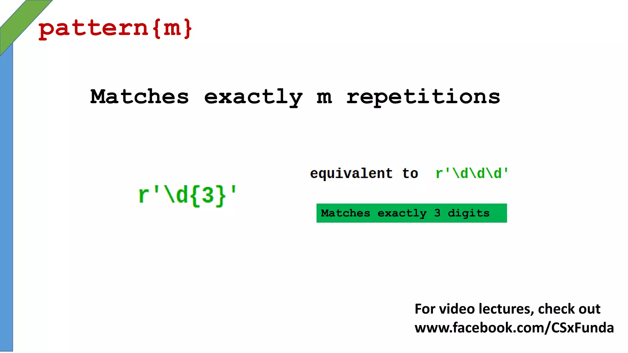 pattern{m}
Matches exactly m repetitions
Matches exactly 3 digits
For video lectures, check out
www.facebook.com/CSxFunda
 