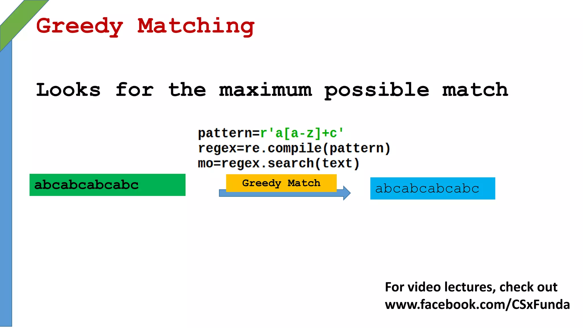 Greedy Matching
Looks for the maximum possible match
abcabcabcabc Greedy Match
abcabcabcabc
For video lectures, check out
www.facebook.com/CSxFunda
 